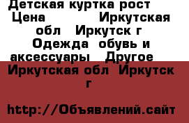 Детская куртка рост 74 › Цена ­ 1 000 - Иркутская обл., Иркутск г. Одежда, обувь и аксессуары » Другое   . Иркутская обл.,Иркутск г.